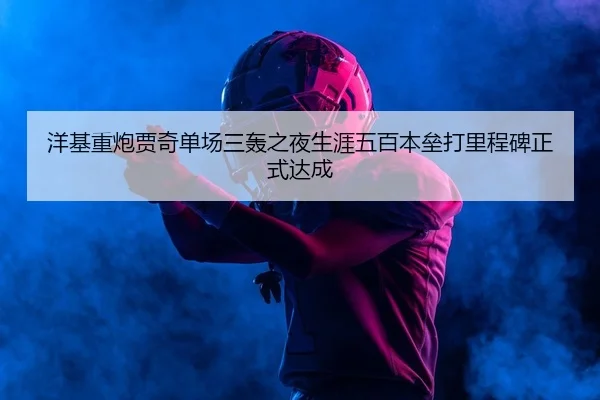 洋基重炮贾奇单场三轰之夜生涯五百本垒打里程碑正式达成